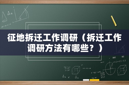 征地拆遷工作調研（拆遷工作調研方法有哪些？）