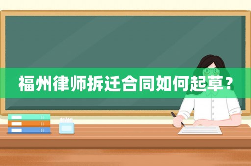福州律師拆遷合同如何起草？