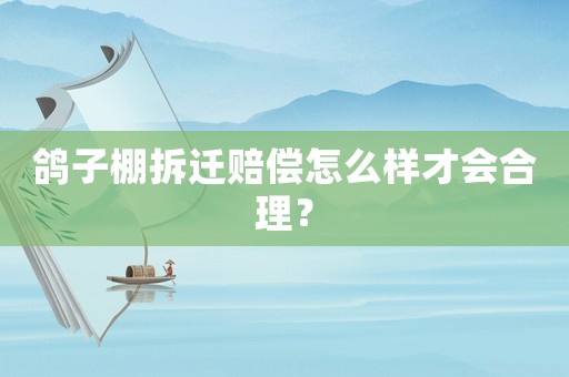 鴿子棚拆遷賠償怎么樣才會合理？