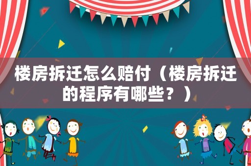 樓房拆遷怎么賠付（樓房拆遷的程序有哪些？）