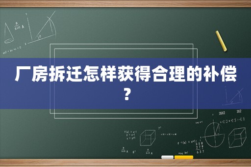 廠房拆遷怎樣獲得合理的補償？