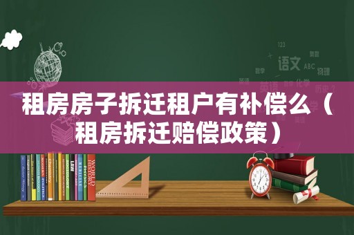 租房房子拆遷租戶有補償么（租房拆遷賠償政策）