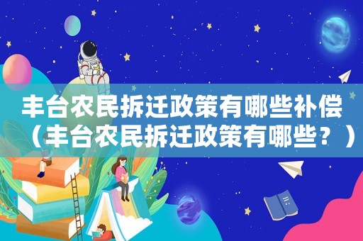 豐臺農民拆遷政策有哪些補償（豐臺農民拆遷政策有哪些？）