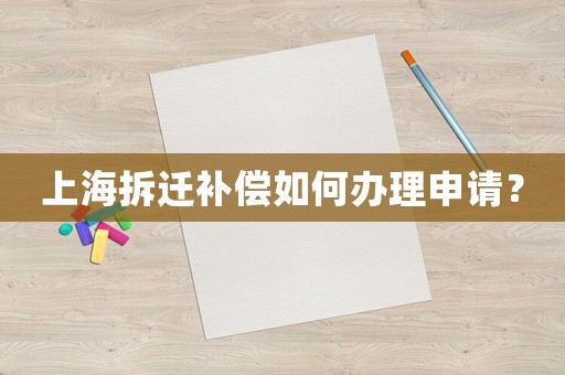 上海拆遷補償如何辦理申請？