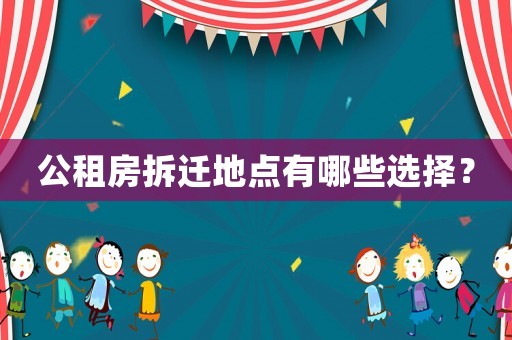 公租房拆遷地點有哪些選擇？