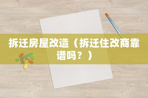 拆遷房屋改造（拆遷住改商靠譜嗎？）