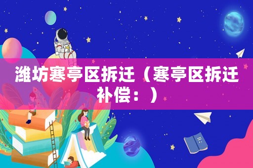 濰坊寒亭區拆遷（寒亭區拆遷補償：）