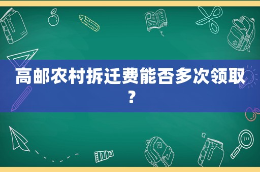 高郵農(nóng)村拆遷費能否多次領(lǐng)取？