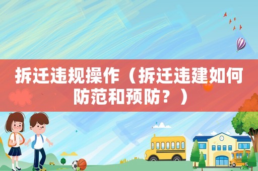 拆遷違規(guī)操作（拆遷違建如何防范和預(yù)防？）