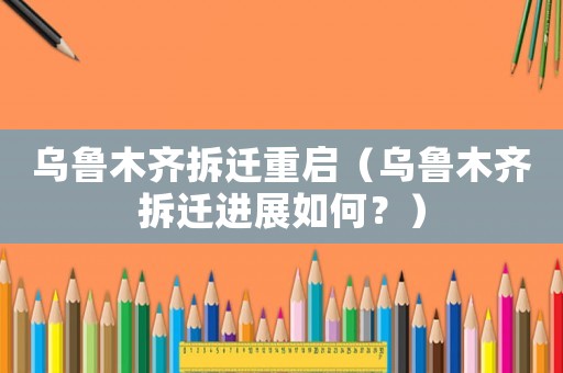 烏魯木齊拆遷重啟（烏魯木齊拆遷進展如何？）