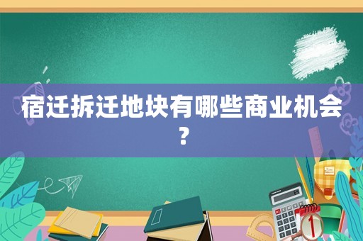 宿遷拆遷地塊有哪些商業機會？