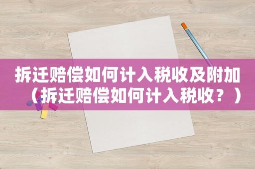 拆遷賠償如何計入稅收及附加（拆遷賠償如何計入稅收？）