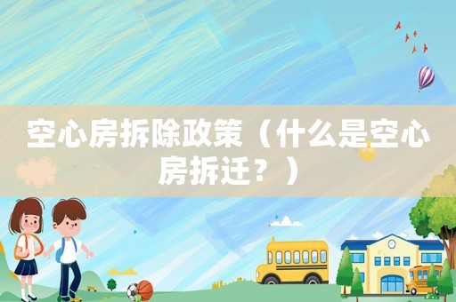 空心房拆除政策（什么是空心房拆遷？）