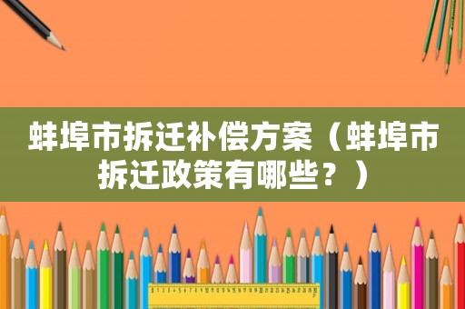 蚌埠市拆遷補(bǔ)償方案（蚌埠市拆遷政策有哪些？）