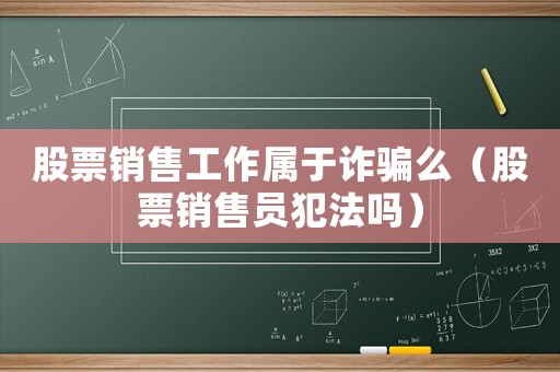 股票銷售工作屬于詐騙么（股票銷售員犯法嗎）