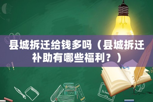縣城拆遷給錢多嗎（縣城拆遷補助有哪些福利？）