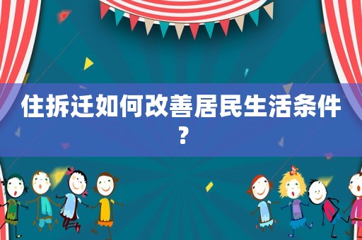 住拆遷如何改善居民生活條件？