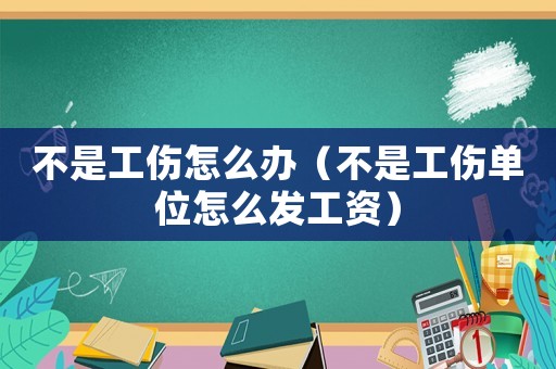 不是工傷怎么辦（不是工傷單位怎么發工資）