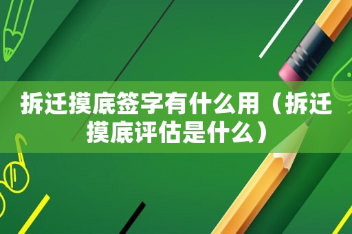拆遷摸底簽字有什么用（拆遷摸底評估是什么）