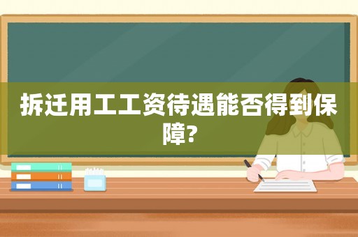 拆遷用工工資待遇能否得到保障?