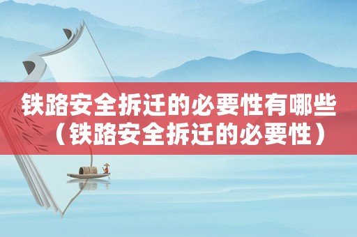 鐵路安全拆遷的必要性有哪些（鐵路安全拆遷的必要性）