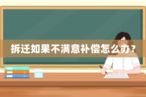 拆遷如果不滿意補償怎么辦？