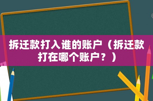拆遷款打入誰(shuí)的賬戶（拆遷款打在哪個(gè)賬戶？）