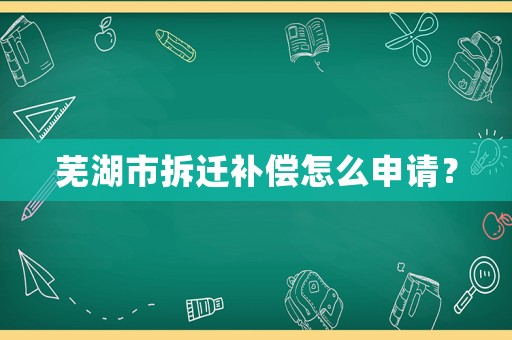 蕪湖市拆遷補(bǔ)償怎么申請？