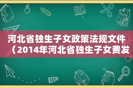 河北省獨生子女政策法規(guī)文件（2014年河北省獨生子女費發(fā)放標準是多少）
