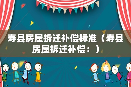 壽縣房屋拆遷補償標準（壽縣房屋拆遷補償：）