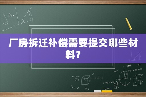 廠房拆遷補償需要提交哪些材料？
