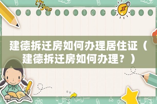 建德拆遷房如何辦理居住證（建德拆遷房如何辦理？）