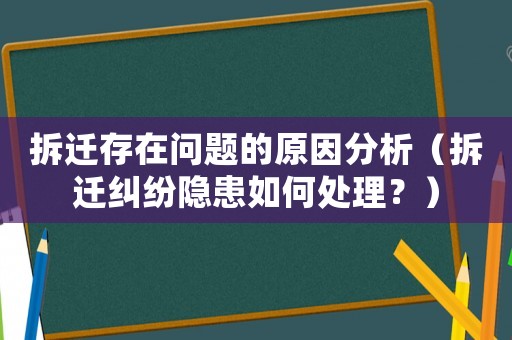 拆遷存在問題的原因分析（拆遷糾紛隱患如何處理？）