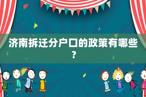 濟南拆遷分戶口的政策有哪些？