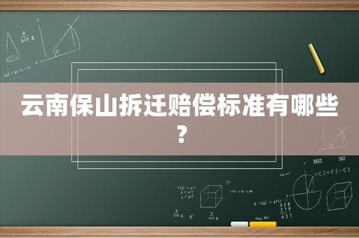 云南保山拆遷賠償標準有哪些？
