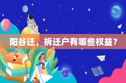 陽谷遷，拆遷戶有哪些權(quán)益？