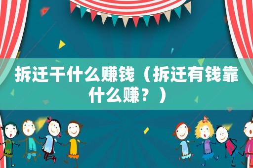 拆遷干什么賺錢（拆遷有錢靠什么賺？）