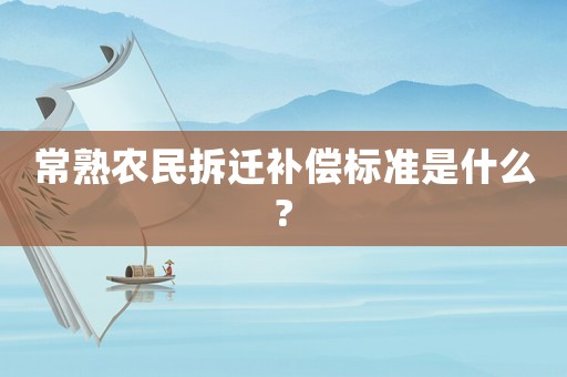 常熟農民拆遷補償標準是什么?