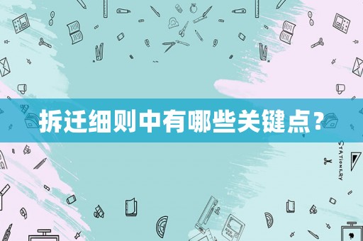 拆遷細則中有哪些關鍵點？
