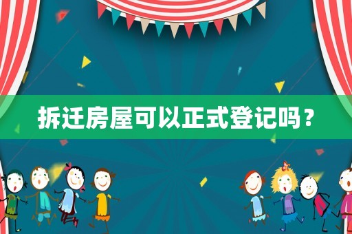 拆遷房屋可以正式登記嗎？