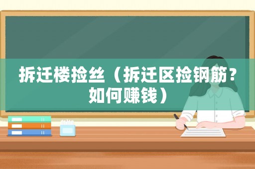 拆遷樓撿絲（拆遷區撿鋼筋？如何賺錢）