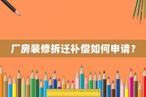 廠房裝修拆遷補償如何申請？
