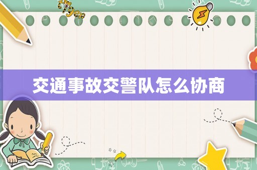 交通事故交警隊怎么協商