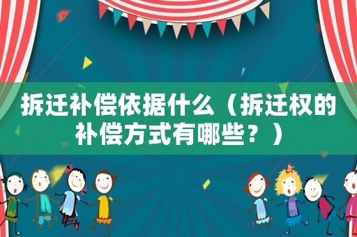 拆遷補償依據什么（拆遷權的補償方式有哪些？）