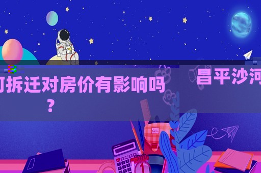 昌平沙河拆遷對房價有影響嗎？