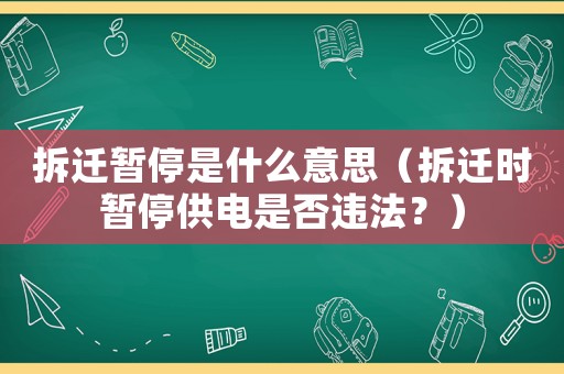 拆遷暫停是什么意思（拆遷時暫停供電是否違法？）