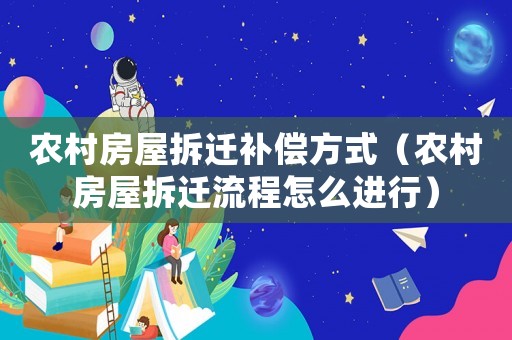 農村房屋拆遷補償方式（農村房屋拆遷流程怎么進行）