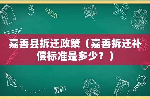 嘉善縣拆遷政策（嘉善拆遷補償標準是多少？）