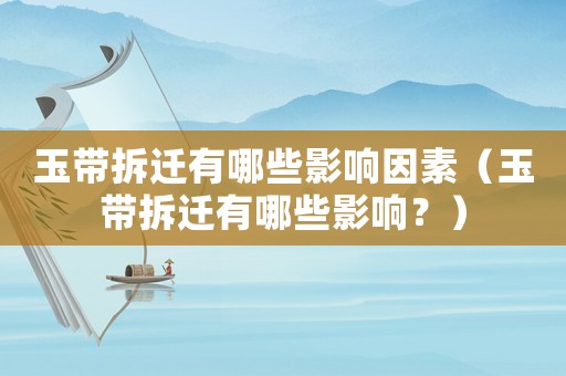 玉帶拆遷有哪些影響因素（玉帶拆遷有哪些影響？）