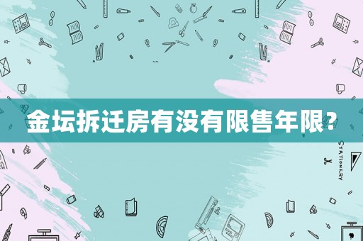金壇拆遷房有沒有限售年限？